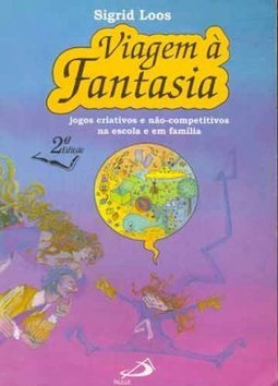 Viagem à Fantasia: Jogos Criativos e Não-Competitivos na Escola e...