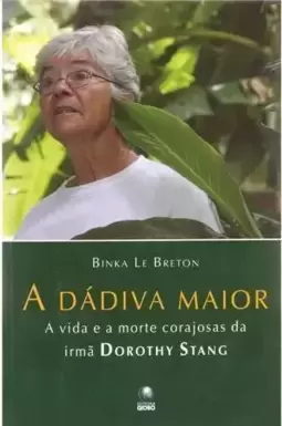 A Dádiva Maior. A Vida E A Morte Corajosa Da Irmã Dorothy Stang
