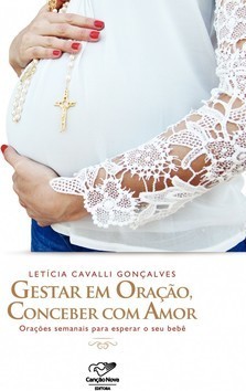 Gestar em oração, conceber com amor: Orações semanais para esperar o seu bebê