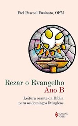 Rezar o Evangelho: ano B - Leitura orante da Bíblia para os domingos litúrgicos