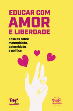 Educar com amor e liberdade: ensaios sobre maternidade, paternidade e política