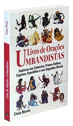 LIVRO DE ORAÇÕES UMBANDISTAS: SÚPLICAS AOS CABOCLOS, PRETOS-VELHOS, CIGANOS, GUARDIÕES E OS SAGRADOS ORIXÁS