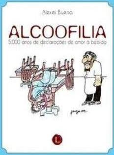 ALCOOFILIA: 5000 ANOS DE DECLARAÇOES DE AMOR A BEBIDA