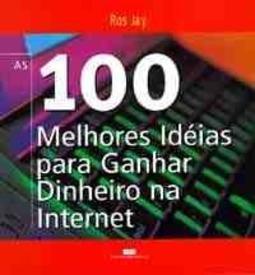 As 100 Melhores Idéias para Ganhar Dinheiro na Internet
