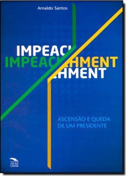 Impeachment: Ascenção e Queda de Um Presidente