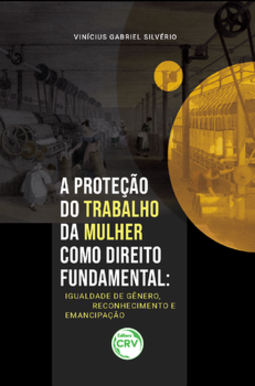A proteção do trabalho da mulher como direito fundamental: igualdade de gênero, reconhecimento e emancipação