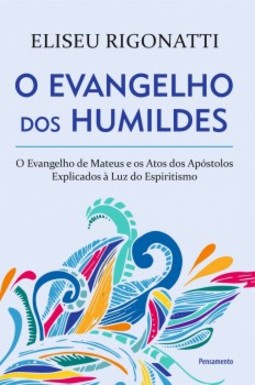 O evangelho dos humildes: o evangelho de Mateus e os Atos dos Apóstolos explicados à luz do espiritismo
