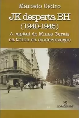 Jk Desperta Bh (1940 - 1945) - a Capital de Minas Gerais na Trilha da Modernização