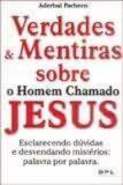 Verdades e Mentiras Sobre o Homem Chamado Jesus