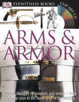 DK Eyewitness Books: Arms and Armor: Discover the Story of Weapons and Armor from Stone Age Axes to the Battle Gear o