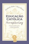 Educação católica e homeschooling — Um guia prático para o ensino domiciliar: um guia prático para o ensino domiciliar