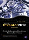 Autodesk Inventor 2013 Professional: teoria de projetos, modelagem, simulação e prática