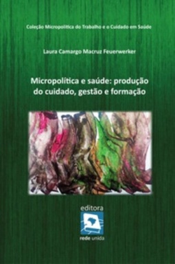 Micropolítica e Saúde (Micropolítica do Trabalho e o Cuidado em Saúde)