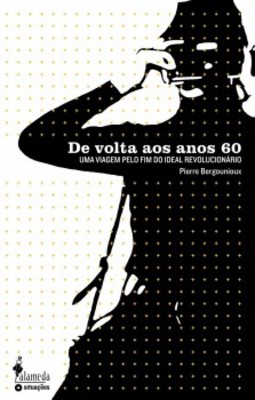 De volta aos anos 60: uma viagem pelo fim do ideal revolucionário