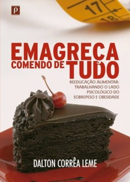Emagreça comendo de tudo: reeducação alimentar: trabalhando o lado psicológico do sobrepeso e obesidade