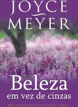 Beleza Em Vez De Cinzas: Recebendo Cura Emocional - Joyce Meyer