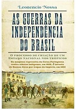 AS GUERRAS DA INDEPENDÊNCIA - O PROCESSO DE CRIAÇÃO DE UM ESTADO NACIONAL NOS TRÓPICOS