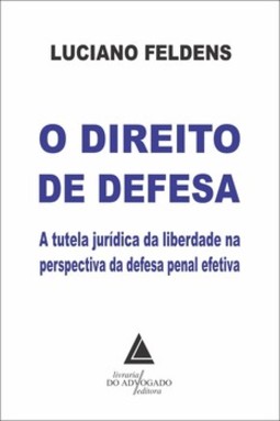 O direito de defesa: a tutela jurídica da liberdade na perspectiva da defesa penal efetiva