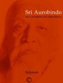 SRI AUROBINO OU A AVENTURA DA CONSCIENCIA