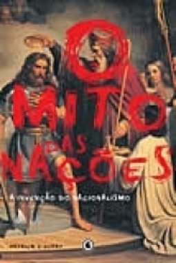 O Mito das Nações: a Invenção do Nacionalismo
