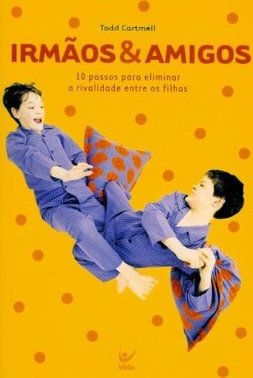 Irmãos e Amigos: 10 Passos para Eliminar a Rivalidade Entre os Filhos