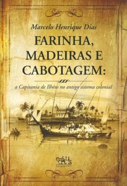 Farinha, madeiras e cabotagem: a Capitania de Ilhéus no antigo sistema colonial