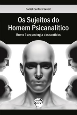 Os sujeitos do homem psicanalítico: rumo à arqueologia dos sentidos