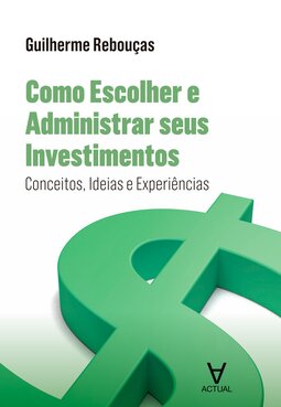 Como escolher e administrar seus investimentos: conceitos, ideias e experiências