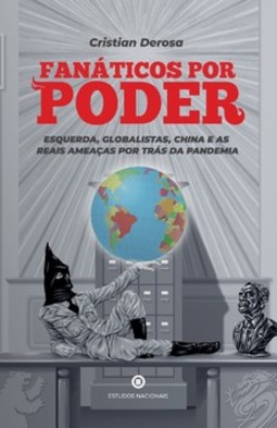 Fanáticos por poder: Esquerda, globalistas, China e as reais ameaças por trás da pandemia
