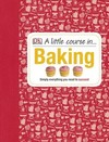 A Little Course in Baking: Simply Everything You Need to Succeed
