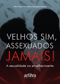 Velhos sim, assexuados jamais!: a sexualidade no envelhecimento