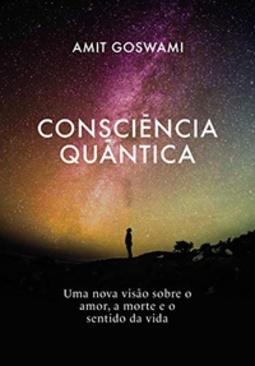 Consciência Quântica: Uma nova visão sobre o amor, a morte, e o sentido da vida