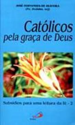 Católicos Pela Graça de Deus: Subsídio para uma Leitura da Fé - 2