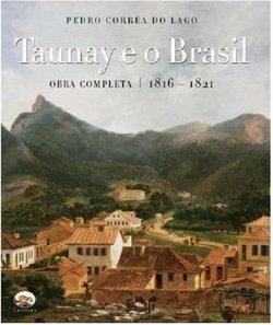 Taunay e o Brasil : Obra Completa 1816 - 1821