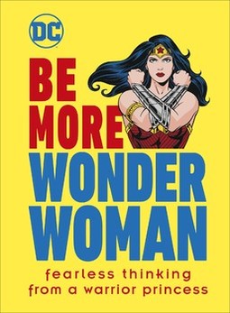 Be More Wonder Woman: Fearless thinking from a warrior princess