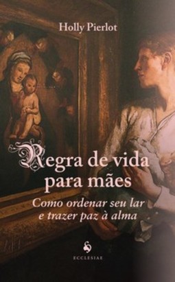 Regra de vida para mães: como ordenar seu lar e trazer paz à alma: como ordenar seu lar e trazer paz à alma