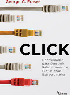 Click: Dez verdades para construir relacionamentos profissionais extraodinários