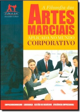 Filosofia Das Artes Marciais Aplicada no Mundo Corporativo, A
