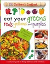 Eat Your Greens Reds Yellows and Purples: A Colourful Guide to things Delicious and Nutritious