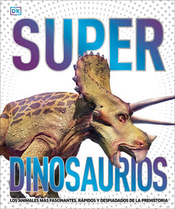 Super dinosaurios: Los animales más fascinantes, rápidos y despiadados de la prehistoria