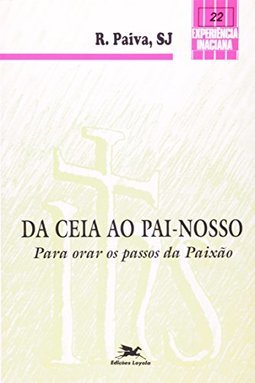 Da Ceia ao Pai-Nosso: Para Orar os Passos da Paixão