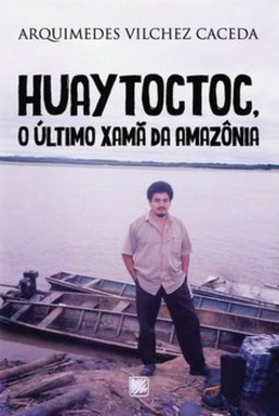 Huaytoctoc, o último Xamã da Amazônia