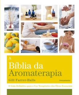 A bíblia da aromaterapia: o guia definitivo para o uso terapêutico dos óleos essenciais