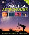 The Practical Astronomer: Explore the Wonder of the Night Sky
