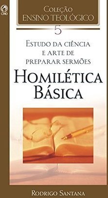 Estudo da Ciência e Arte de Preparar Sermões: Homilética Básica
