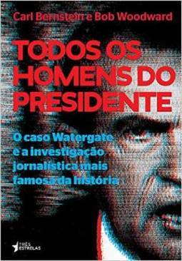 TODOS OS HOMENS DO PRESIDENTE: O Caso Watergate e a Investigação Jornalística Mais Famosa da História 