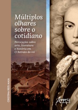 Múltiplos olhares sobre o cotidiano: percepções sobre arte, literatura e história em O Retrato do Rei