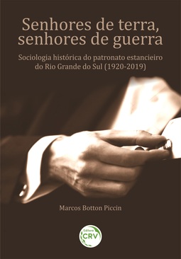 Senhores de terra, senhores de guerra: sociologia histórica do patronato estancieiro do Rio Grande do Sul (1920-2019)