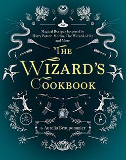 The Wizard's Cookbook: Magical Recipes Inspired by Harry Potter, Merlin, the Wizard of Oz, and More