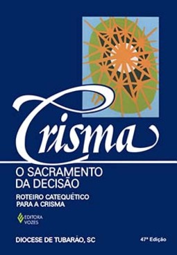 Crisma, o sacramento da decisão: roteiro catequético para a Crisma
